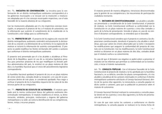 Marco legal
88
Código Orgánico de Organización Territorial, Autonomía y Descentralización (COOTAD)
89
Art. 75.- Iniciativa de conformación.- La iniciativa para la con-
formación de un distrito metropolitano autónomo corresponderá al o
los gobiernos municipales y se iniciará con la resolución o resolucio-
nes adoptadas por el o los concejos municipales respectivos, con el voto
favorable de la mayoría absoluta de sus integrantes.
Con las resoluciones adoptadas por el o los respectivos concejos muni-
cipales, se preparará el proyecto de ley y el estatuto de autonomía, con
la información que sustente el cumplimiento de lo establecido en la
Constitución y este Código para su conformación.
Art. 76.- Proyecto de Ley.- El proyecto de ley orgánica de creación del
distrito metropolitano autónomo contendrá exclusivamente la declara-
ción de su creación y la delimitación de su territorio. En la exposición de
motivos se incluirá la información de sustento correspondiente. El pro-
yecto no podrá modificar los límites territoriales del cantón o cantones
que conforman el distrito metropolitano autónomo.
El proyecto será presentado por el o los alcaldes o alcaldesas al Presi-
dente de la República, quien en uso de su iniciativa legislativa priva-
tiva para presentar proyectos de ley que modifiquen la división polí-
tica administrativa del país, lo remitirá en un plazo máximo de diez
días a la Asamblea Nacional para el inicio del procedimiento legislativo
correspondiente.
La Asamblea Nacional aprobará el proyecto de Ley en un plazo máximo
de ciento veinte días, contados desde su recepción; y en caso de no pro-
nunciarse dentro de este plazo, se considerará aprobado. Para negar o
archivar el proyecto de ley la Asamblea requerirá de los votos de las dos
terceras partes de sus integrantes.
Art. 77.- Proyecto de Estatuto de Autonomía.- El estatuto apro-
bado será la norma institucional básica del gobierno autónomo des-
centralizado metropolitano. El estatuto establecerá al menos, su deno-
minación, símbolos, principios, instituciones y órganos del gobierno
metropolitano y su sede; así como la identificación de sus competencias,
bienes, rentas y recursos propios.
El estatuto preverá de manera obligatoria, estructuras desconcentradas
para la gestión de sus competencias y los mecanismos de participación
ciudadana necesarios.
Art. 78.- Dictamen de Constitucionalidad.- Los alcaldes o alcalde-
sas presentarán a consideración de la Corte Constitucional, el proyecto
de estatuto. La Corte Constitucional verificará su conformidad con la
Constitución en un plazo máximo de cuarenta y cinco días contados a
partir de la fecha de presentación. Vencido el plazo, en caso de no emi-
tirse el dictamen correspondiente, se entenderá que es favorable.
Si la Corte Constitucional considera que el proyecto es contrario a las dis-
posiciones constitucionales, devolverá el proyecto a los alcaldes o alcal-
desas, para que salven los errores observados por la Corte e incorporen
las modificaciones que aseguren la conformidad del proyecto de esta-
tuto con la Constitución. Con las modificaciones, la Corte Constitucional
emitirá su dictamen en un plazo máximo de diez días, contados desde
que el estatuto vuelva a su conocimiento.
En caso de que el dictamen sea negativo se podrá volver a presentar el
estatuto con las reformas que permitan su conformidad con la Constitu-
ción, e iniciar el trámite nuevamente.
Art. 79.- Consulta popular.- Con el dictamen favorable de la Corte
Constitucional al proyecto de estatuto y la ley aprobada por la Asamblea
Nacional o, en su defecto, vencidos los plazos correspondientes, el o los
alcaldes o alcaldesas de los cantones interesados en conformar el distrito
metropolitano autónomo solicitarán al Consejo Nacional Electoral, den-
tro de los quince días siguientes, la convocatoria a consulta popular en
dicho cantón o cantones, para que su población se pronuncie sobre el
estatuto de autonomía.
El Consejo Nacional Electoral realizará la convocatoria a consulta popu-
lar dentro de los cuarenta y cinco días siguientes a la fecha de presenta-
ción de la solicitud.
En caso de que sean varios los cantones a conformarse en distrito
metropolitano, la consulta popular se realizará en la misma fecha de
 