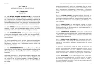 Marco legal
110
Código Orgánico de Organización Territorial, Autonomía y Descentralización (COOTAD)
111
Capítulo II
Sistema Nacional de Competencias
Sección Primera
Conceptos
Art. 108.- Sistema nacional de competencias.- Es el conjunto de
instituciones, planes, políticas, programas y actividades relacionados
con el ejercicio de las competencias que corresponden a cada nivel de
gobierno guardando los principios de autonomía, coordinación, comple-
mentariedad y subsidiariedad, a fin de alcanzar los objetivos relaciona-
dos con la construcción de un país democrático, solidario e incluyente.
Art. 109.- Sectores.- Son las áreas de intervención y responsabilidad que
desarrolla el Estado. Según su organización podrán constituir un sistema
sectorial. Se clasifican en sectores privativos, estratégicos y comunes.
Art. 110.- Sectores privativos.- Son aquellos sectores en los que, por
su naturaleza estratégica de alcance nacional, todas las competencias y
facultades corresponden exclusivamente al gobierno central, y no son
descentralizables.
Son sectores privativos la defensa nacional, protección interna y orden
público las relaciones internacionales; las políticas económica, tributa-
ria, aduanera, arancelaria, fiscal y monetaria; de comercio exterior: y de
endeudamiento externo.
Art. 111.- Sectores estratégicos.- Son aquellos en los que el Estado
en sus diversos niveles de gobierno se reserva todas sus competencias
y facultades, dada su decisiva influencia económica, social, política o
ambiental.
La facultad de rectoría y la definición del modelo de gestión de cada
sector estratégico corresponden de manera exclusiva al gobierno cen-
tral. El ejercicio de las restantes facultades y competencias podrá ser
concurrente en los distintos niveles de gobierno de conformidad con
este Código.
Son sectores estratégicos la generación de energía en todas sus formas:
las telecomunicaciones; los recursos naturales no renovables; el trans-
porte y la refinación de hidrocarburos: la biodiversidad y el patrimonio
genético; el espectro radioeléctrico; el agua; y los demás que determine
la Ley.
Art. 112.- Sectores comunes.- Son todos los demás sectores de res-
ponsabilidad del Estado, susceptibles de mayor o menor nivel de des-
centralización y desconcentración, de acuerdo con el principio de subsi-
diariedad y la naturaleza de los servicios públicos y actividades a los que
estos se refieren.
Art. 113.- Competencias.- Son capacidades de acción de un nivel de
gobierno en un sector. Se ejercen a través de facultades. Las competen-
cias son establecidas por la Constitución, la ley y las asignadas por el
Consejo Nacional de Competencias.
Art. 114.- Competencias exclusivas.- Son aquellas cuya titularidad
corresponde a un solo nivel de gobierno de acuerdo con la Constitución
y la ley, y cuya gestión puede realizarse de manera concurrente entre
diferentes niveles de gobierno.
Art. 115.- Competencias concurrentes.- Son aquellas cuya titula-
ridad corresponde a varios niveles de gobierno en razón del sector o
materia, por lo tanto deben gestionarse obligatoriamente de manera
concurrente.
Su ejercicio se regulará en el modelo de gestión de cada sector, sin
perjuicio de las resoluciones obligatorias que pueda emitir el Consejo
Nacional de Competencias para evitar o eliminar la superposición de
funciones entre los niveles de gobierno. Para el efecto se observará el
interés y-naturaleza de la competencia y el principio de subsidiariedad.
Art. 116.- Facultades.- Las facultades son atribuciones para el ejerci-
cio de una competencia por parte de un nivel de gobierno. Son faculta-
des la rectoría, la planificación, la regulación, el control y la gestión, y
son establecidas por la Constitución o la ley. Su ejercicio, a excepción de
la rectoría, puede ser concurrente.
 
