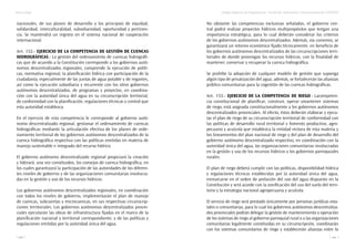 Marco legal
120
Código Orgánico de Organización Territorial, Autonomía y Descentralización (COOTAD)
121
nacionales, de sus planes de desarrollo y los principios de equidad,
solidaridad, interculturalidad, subsidiariedad, oportunidad y pertinen-
cia. Se mantendrá un registro en el sistema nacional de cooperación
internacional.
Art. 132.- Ejercicio de la competencia de gestión de cuencas
hidrográficas.- La gestión del ordenamiento de cuencas hidrográfi-
cas que de acuerdo a la Constitución corresponde a los gobiernos autó-
nomos descentralizados regionales, comprende la ejecución de políti-
cas, normativa regional, la planificación hídrica con participación de la
ciudadanía, especialmente de las juntas de agua potable y de regantes,
así como la ejecución subsidiaria y recurrente con los otros gobiernos
autónomos descentralizados, de programas y proyectos, en coordina-
ción con la autoridad única del agua en su circunscripción territorial,
de conformidad con la planificación, regulaciones técnicas y control que
esta autoridad establezca.
En el ejercicio de esta competencia le corresponde al gobierno autó-
nomo descentralizado regional, gestionar el ordenamiento de cuencas
hidrográficas mediante la articulación efectiva de los planes de orde-
namiento territorial de los gobiernos autónomos descentralizados de la
cuenca hidrográfica respectiva con las políticas emitidas en materia de
manejo sustentable e integrado del recurso hídrico.
El gobierno autónomo descentralizado regional propiciará la creación
y liderará, una vez constituidos, los consejos de cuenca hidrográfica, en
los cuales garantizará la participación de las autoridades de los diferen-
tes niveles de gobierno y de las organizaciones comunitarias involucra-
das en la gestión y uso de los recursos hídricos.
Los gobiernos autónomos descentralizados regionales, en coordinación
con todos los niveles de gobierno, implementarán el plan de manejo
de cuencas, subcuentas y microcuencas, en sus respectivas circunscrip-
ciones territoriales. Los gobiernos autónomos descentralizados provin-
ciales ejecutarán las obras de infraestructura fijadas en el marco de la
planificación nacional y territorial correspondiente, y de las políticas y
regulaciones emitidas por la autoridad única del agua.
No obstante las competencias exclusivas señaladas, el gobierno cen-
tral podrá realizar proyectos hídricos multipropósitos que tengan una
importancia estratégica, para lo cual deberán considerar los criterios
de los gobiernos autónomos descentralizados. Además, vía convenio, se
garantizará un retorno económico fijado técnicamente, en beneficio de
los gobiernos autónomos descentralizados de las circunscripciones terri-
toriales de donde provengan los recursos hídricos, con la finalidad de
mantener, conservar y recuperar la cuenca hidrográfica.
Se prohíbe la adopción de cualquier modelo de gestión que suponga
algún tipo de privatización del agua; además, se fortalecerán las alianzas
público comunitarias para la cogestión de las cuencas hidrográficas.
Art. 133.- Ejercicio de la competencia de riego.- Lacompeten-
cia constitucional de planificar, construir, operar ymantener sistemas
de riego, está asignada constitucionalmente a los gobiernos autónomos
descentralizados provinciales. Al efecto, éstos deberán elaborar y ejecu-
tar el plan de riego de su circunscripción territorial de conformidad con
las políticas de desarrollo rural territorial y fomento productivo, agro-
pecuario y acuícola que establezca la entidad rectora de esta materia y
los lineamientos del plan nacional de riego y del plan de desarrollo del
gobierno autónomo descentralizado respectivo, en coordinación con la
autoridad única del agua, las organizaciones comunitarias involucradas
en la gestión y uso de los recursos hídricos y los gobiernos parroquiales
rurales.
El plan de riego deberá cumplir con las políticas, disponibilidad hídrica
y regulaciones técnicas establecidas por la autoridad única del agua,
enmarcarse en el orden de prelación del uso del agua dispuesto en la
Constitución y será acorde con la zonificación del uso del suelo del terri-
torio y la estrategia nacional agropecuaria y acuícola.
El servicio de riego será prestado únicamente por personas jurídicas esta-
tales o comunitarias, para lo cual los gobiernos autónomos descentraliza-
dos provinciales podrán delegar la gestión de mantenimiento y operación
de los sistemas de riego al gobierno parroquial rural o a las organizaciones
comunitarias legalmente constituidas en su circunscripción, coordinarán
con los sistemas comunitarios de riego y establecerán alianzas entre lo
 