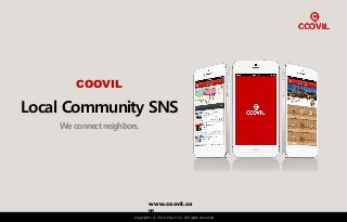 www.coovil.co
m
Copyright (c) 2014 Coovil Co. All rights reserved.
COOVIL
Local Community SNS
We connect neighbors.
 