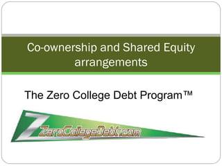 Co-ownership and Shared Equity arrangements The Zero College Debt Program™ 