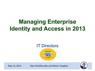 Managing Enterprise
Identity and Access in 2013
IT Directors
May 14, 2013 Allyn McGillicuddy and Melvin Vaughan
 