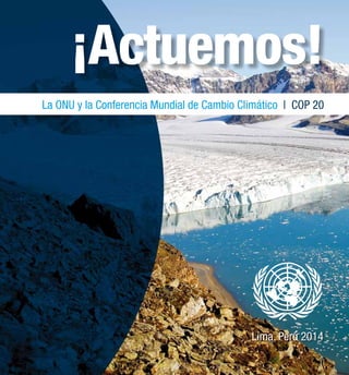 ¡Actuemos! 
La ONU y la Conferencia Mundial de Cambio Climático | COP 20 
Lima, Perú 2014 
 