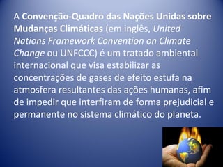 A Convenção-Quadro das Nações Unidas sobre
Mudanças Climáticas (em inglês, United
Nations Framework Convention on Climate
...