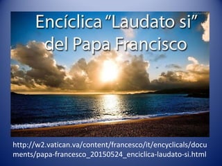 http://w2.vatican.va/content/francesco/it/encyclicals/docu
ments/papa-francesco_20150524_enciclica-laudato-si.html
 