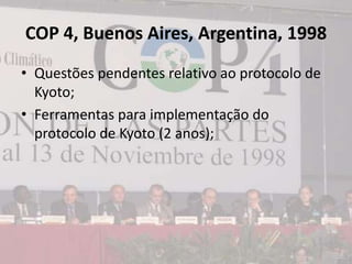 COP 4, Buenos Aires, Argentina, 1998
• Questões pendentes relativo ao protocolo de
Kyoto;
• Ferramentas para implementação do
protocolo de Kyoto (2 anos);
 