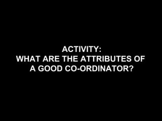 ACTIVITY: WHAT ARE THE ATTRIBUTES OF  A GOOD CO-ORDINATOR? 