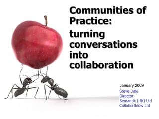 Steve Dale Director Semantix (UK) Ltd Collabor8now Ltd Communities of Practice: turning conversations into collaboration January 2009 