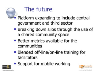 The future <ul><li>Platform expanding to include central government and third sector </li></ul><ul><li>Breaking down silos...
