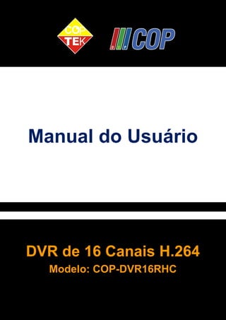 Manual do Usuário 
DVR de 16 Canais H.264 
Modelo: COP-DVR16RHC 
1 
 