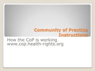 Community of Practice Instructions How the CoP is working www.cop.health-rights.org 