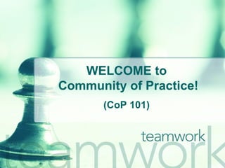 WELCOME to  Community of Practice! (CoP 101) 