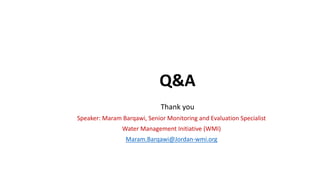 Q&A
Thank you
Speaker: Maram Barqawi, Senior Monitoring and Evaluation Specialist
Water Management Initiative (WMI)
Maram.Barqawi@Jordan-wmi.org
 