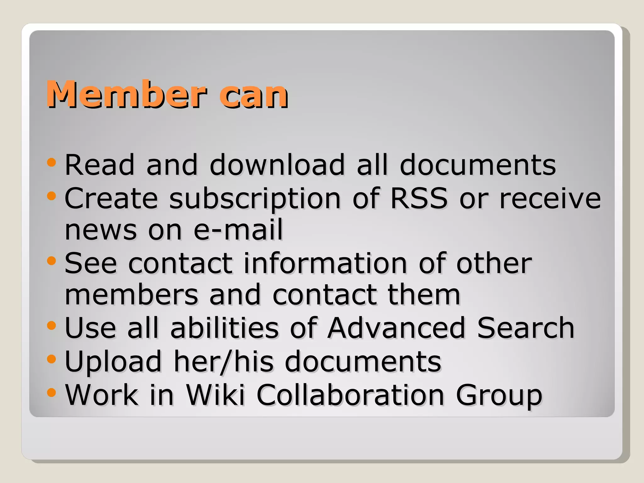 Member can Read and download all documents Create subscription of RSS or receive news on e-mail See contact information of other members and contact them Use all abilities of Advanced Search  Upload her/his documents Work in Wiki Collaboration Group 
