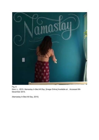  
Fig. 6 
Hom, L., 2015. ​Namastay In Bed All Day. ​[Image Online] Available at: . Accessed 8th 
December 2015. 
 
(Namastay In Bed All Day, 2015) 
 
 