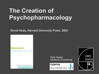 The Creation of
Psychopharmacology
David Healy, Harvard University Press, 2002




                                                   HRC
                             Felix Hasler
                                                   Zürich
                             Klinische Forschung
 