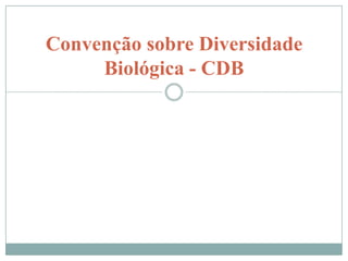 Convenção sobre Diversidade
     Biológica - CDB


         O QUE É
      COMO FUNCIONA
     PRINCIPAIS TEMAS
          COP 11
 