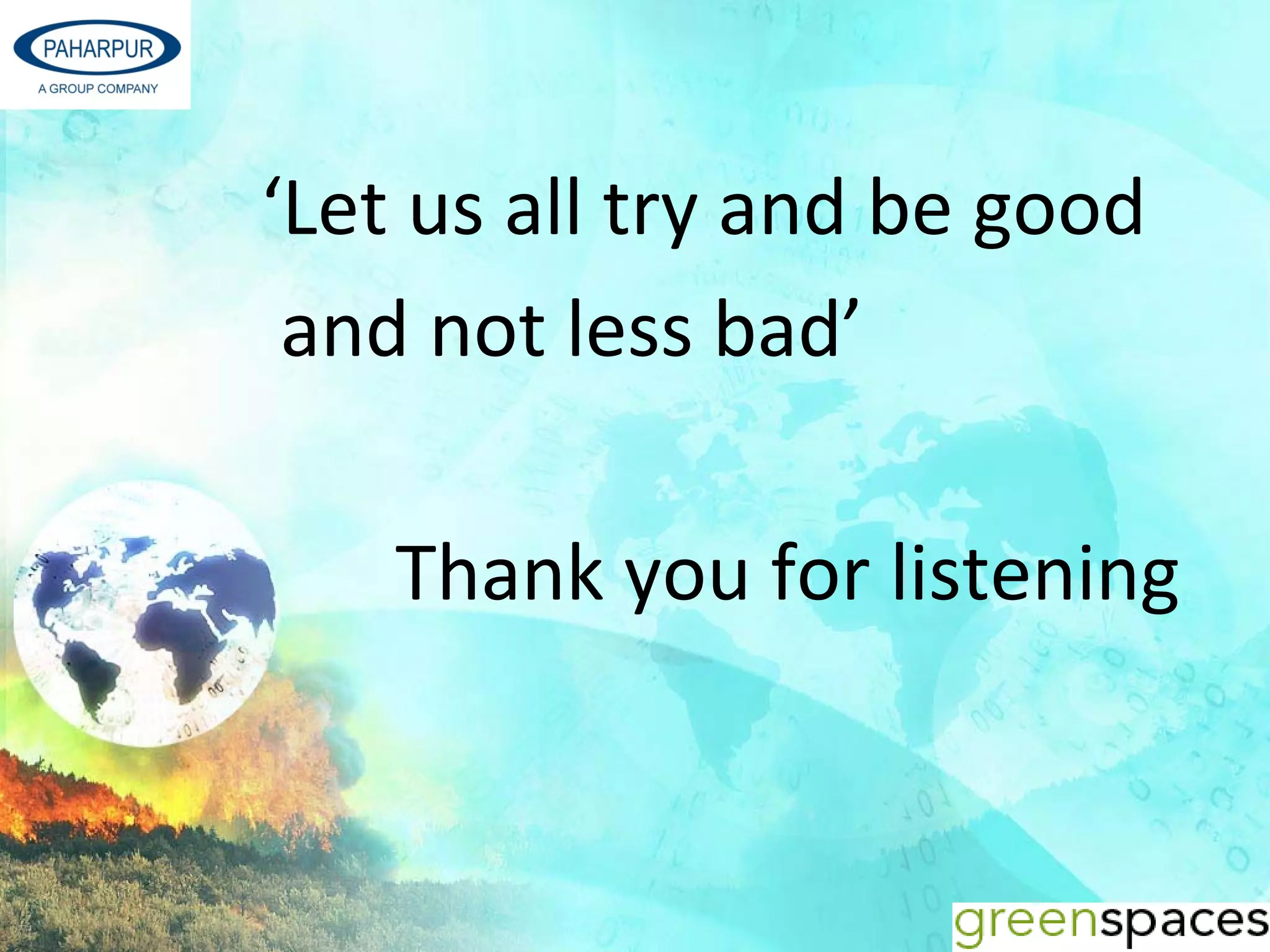 ‘Let us all try and be good 
 and not less bad’

    Thank you for listening 
 