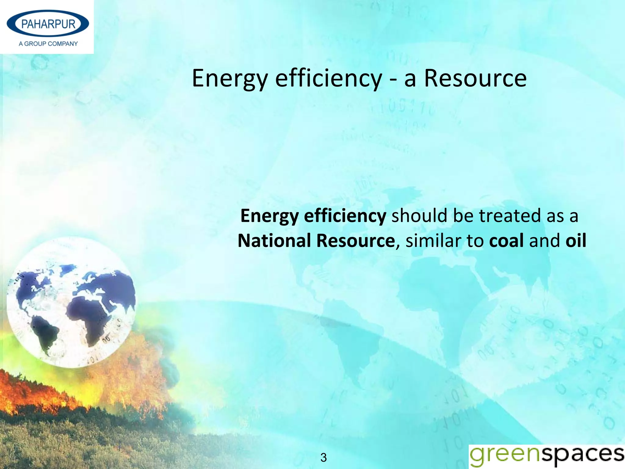 Energy efficiency ‐ a Resource 



    Energy efficiency should be treated as a 
    National Resource, similar to coal and oil 




              3
 