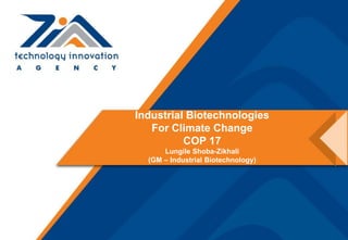 Industrial Biotechnologies
   For Climate Change
          COP 17
      Lungile Shoba-Zikhali
  (GM – Industrial Biotechnology)
 