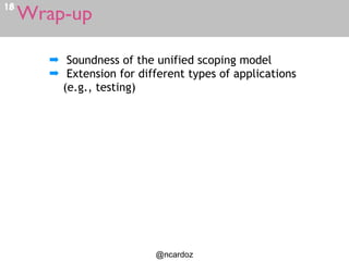 Wrap-up18
@ncardoz
➡ Soundness of the unified scoping model
➡ Extension for different types of applications
(e.g., testing)
 