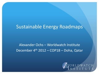 Sustainable Energy Roadmaps 
Alexander Ochs – Worldwatch Institute 
December 4th 2012 – COP18 – Doha, Qatar  