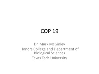 COP 19
Dr. Mark McGinley
Honors College and Department of
Biological Sciences
Texas Tech University

 