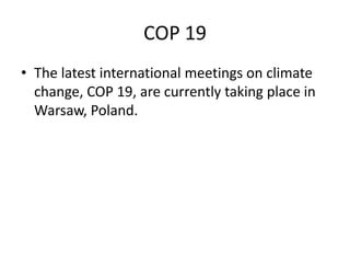 COP 19
• The latest international meetings on climate
change, COP 19, are currently taking place in
Warsaw, Poland.

 