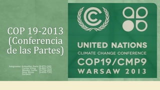 COP 19-2013
(Conferencia
de las Partes)
Integrantes: Armuelles, Darío (8-879-248)
Correa, Irving (8-809-757)
Méndez, Carlos (4-738-205)
Sirex, Bryan (4-838-739)
Zoribeth
 