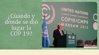 ¿Cúando y
dónde se dió
lugar la
COP 19?
 