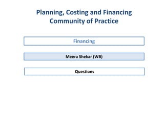 Meera Shekar (WB)
Financing
Planning, Costing and Financing
Community of Practice
Questions
 
