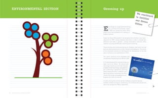 ENVIRONMENTAL SECTION                       Greening up
                                                                                                          We co
                                                                                                                 ntinue
                                                                                                         to fert        d
                                                                                                                 ilize
                                                                                                        our G
                                                                                                               reen
                                                                                                        Office
                                                          ven though we recognized that the Group

                                                 E        has a limited environmental impact,
                                                          in 2007 we started the Green Office
                                                 project as an internal platform for making our
                                                 footprint greener.

                                                 Under the Green Office platform we designed new activities in four basic
                                                 segments for 2009: raising employee awareness in order to change their
                                                 behaviour and make it “greener”, energy consumption reduction, office
                                                 material recycling and GRI data collecting and monitoring.

                                                 These activities were presented during our Academy, after which we had
                                                 quite an extensive discussion on their relevance and adequacy. The results
                                                 of this discussion served as a starting point for development of the final
                                                 plan of activities to be implemented in 2010.

                                                 The “green” practices of our employees also
                                                 contributed to the greening of our offices in 2009.

                                                 In Croatia we placed the rational energy use
                                                 label in all of our offices - Be rational with
                                                 the energy! It serves as a reminder that each
                                                 employee should check energy-using appliances
                                                 (air-conditioning, IT equipment, electricity)
                                                 before leaving the office. In addition, each
                                                 day the last person remaining in the office
                                                 checks if all energy-using appliances are
                                                 properly shut down (turned off).

                                                 In Latvia, during the summer period, employees proposed opening
                                                 windows instead of using air-conditioning. This initiative led to 20 percent


                                                                                                                                        >
                                                 electricity savings from May to September.




20   OUR COMMUNICATION ON PROGRESS 2009 REPORT                                                             ENVIRONMENTAL SECTION   21
 