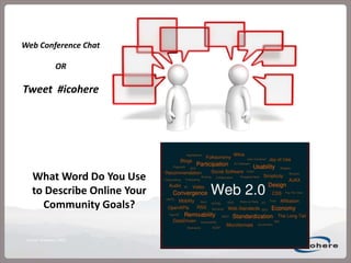 Web Conference ChatORTweet  #icohereWhat Word Do You Use to Describe Online Your Community Goals?Source: Wikipedia, 2008.