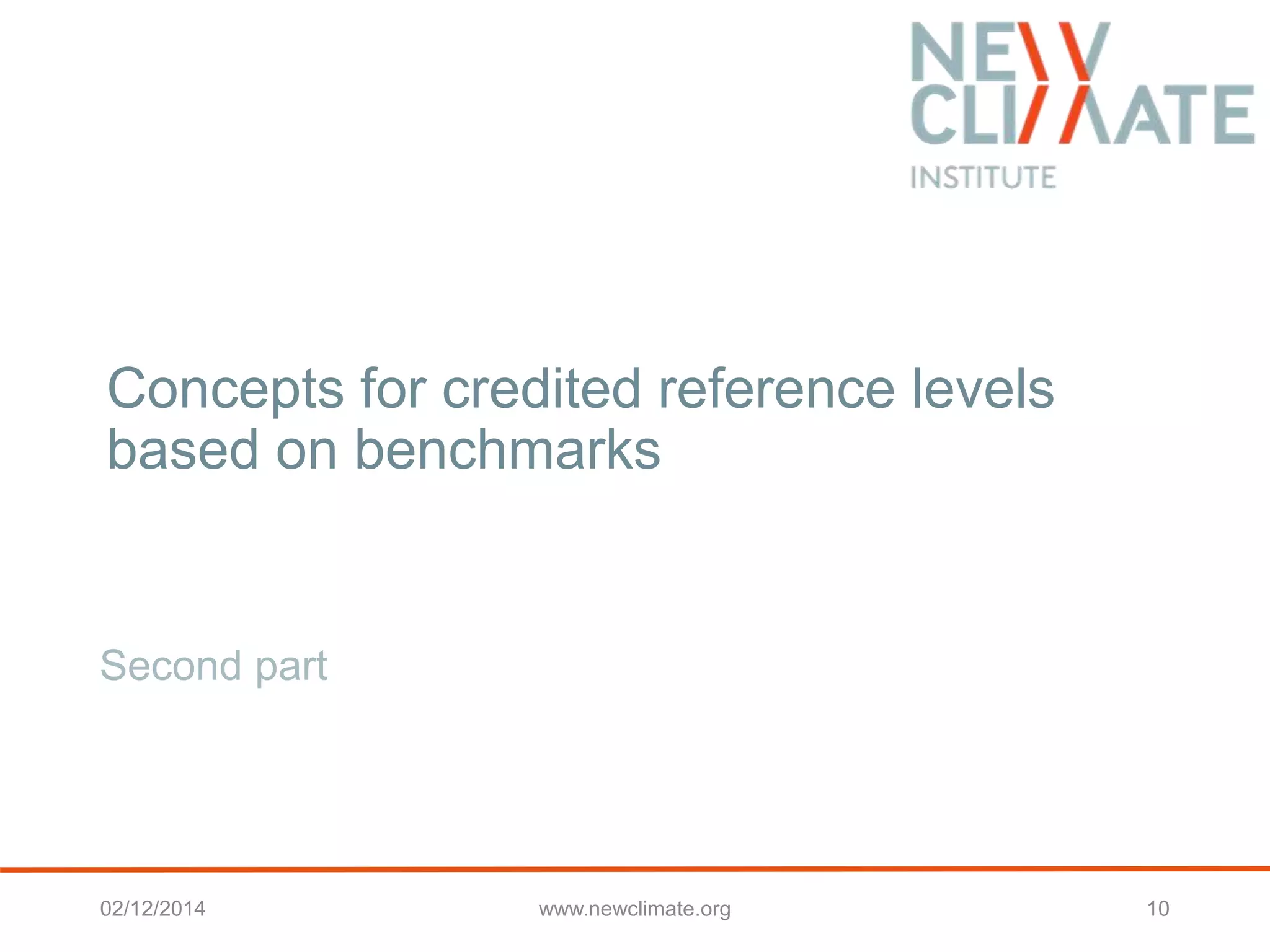 Concepts for credited reference levels 
based on benchmarks 
Second part 
02/12/2014 www.newclimate.org 10 
 