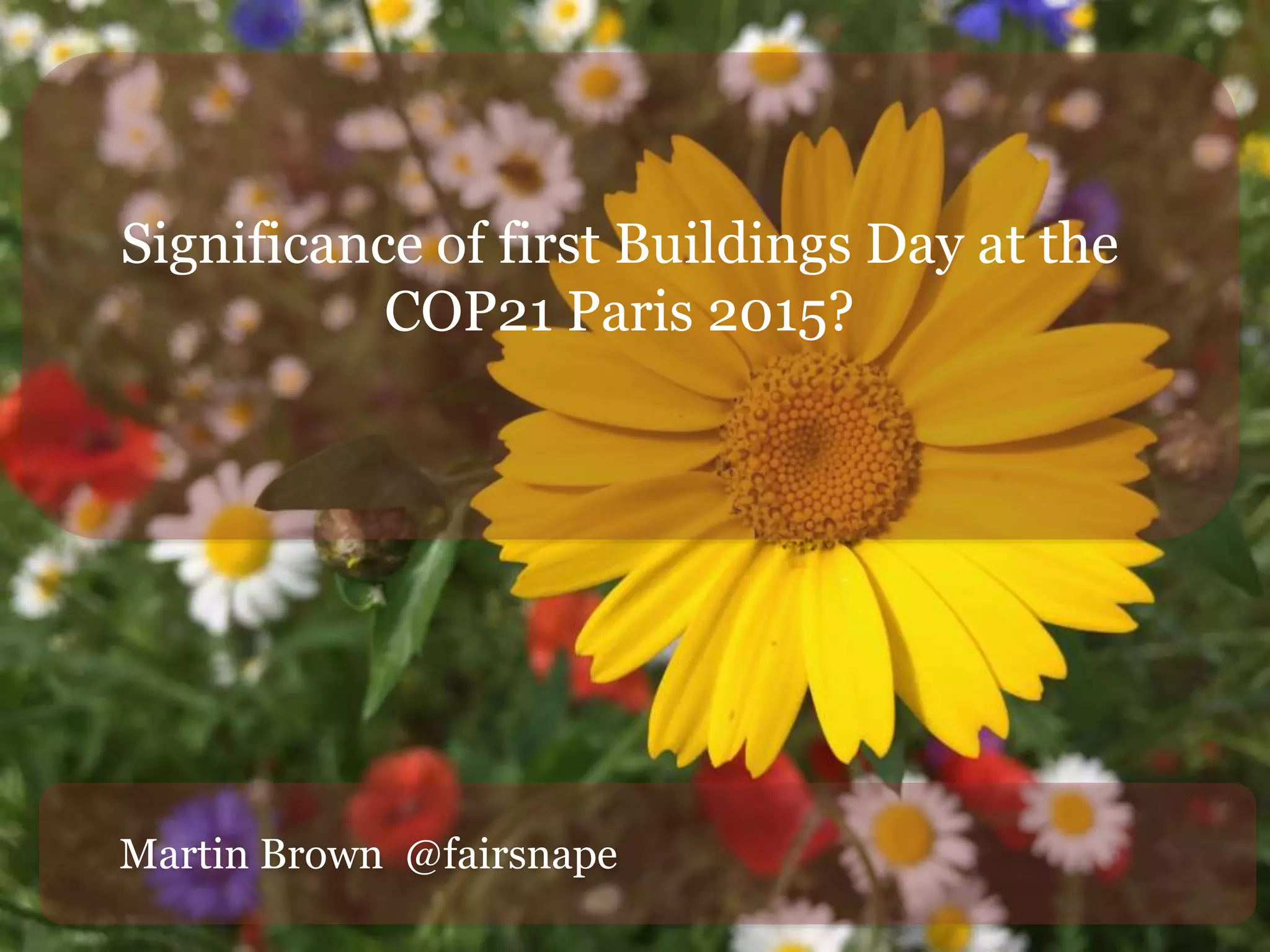 Significance of first Buildings Day at the
COP21 Paris 2015?
Martin Brown @fairsnape