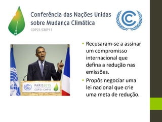 • Recusaram-se a assinar
um compromisso
internacional que
defina a redução nas
emissões.
• Propôs negociar uma
lei nacional que crie
uma meta de redução.
 