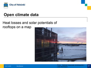 Opening up public data
 Fostering new business opportunities, innovations and
economic growth
 Makes city governance more effective, saves public
costs
 Enables citizen engagement
Esa Nikunen 1730.11.2015
 