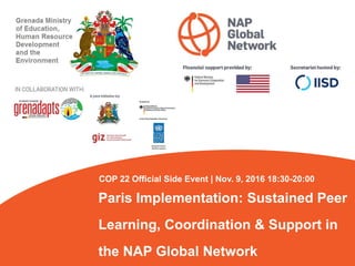 Paris Implementation: Sustained Peer
Learning, Coordination & Support in
the NAP Global Network
COP 22 Official Side Event | Nov. 9, 2016 18:30-20:00
 
