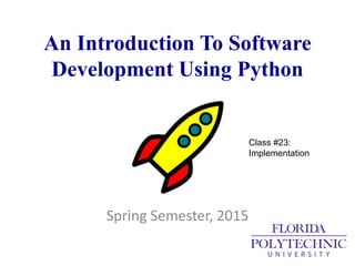 An Introduction To Software
Development Using Python
Spring Semester, 2015
Class #23:
Implementation
 