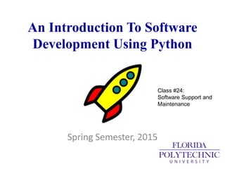 An Introduction To Software
Development Using Python
Spring Semester, 2015
Class #24:
Software Support and
Maintenance
 