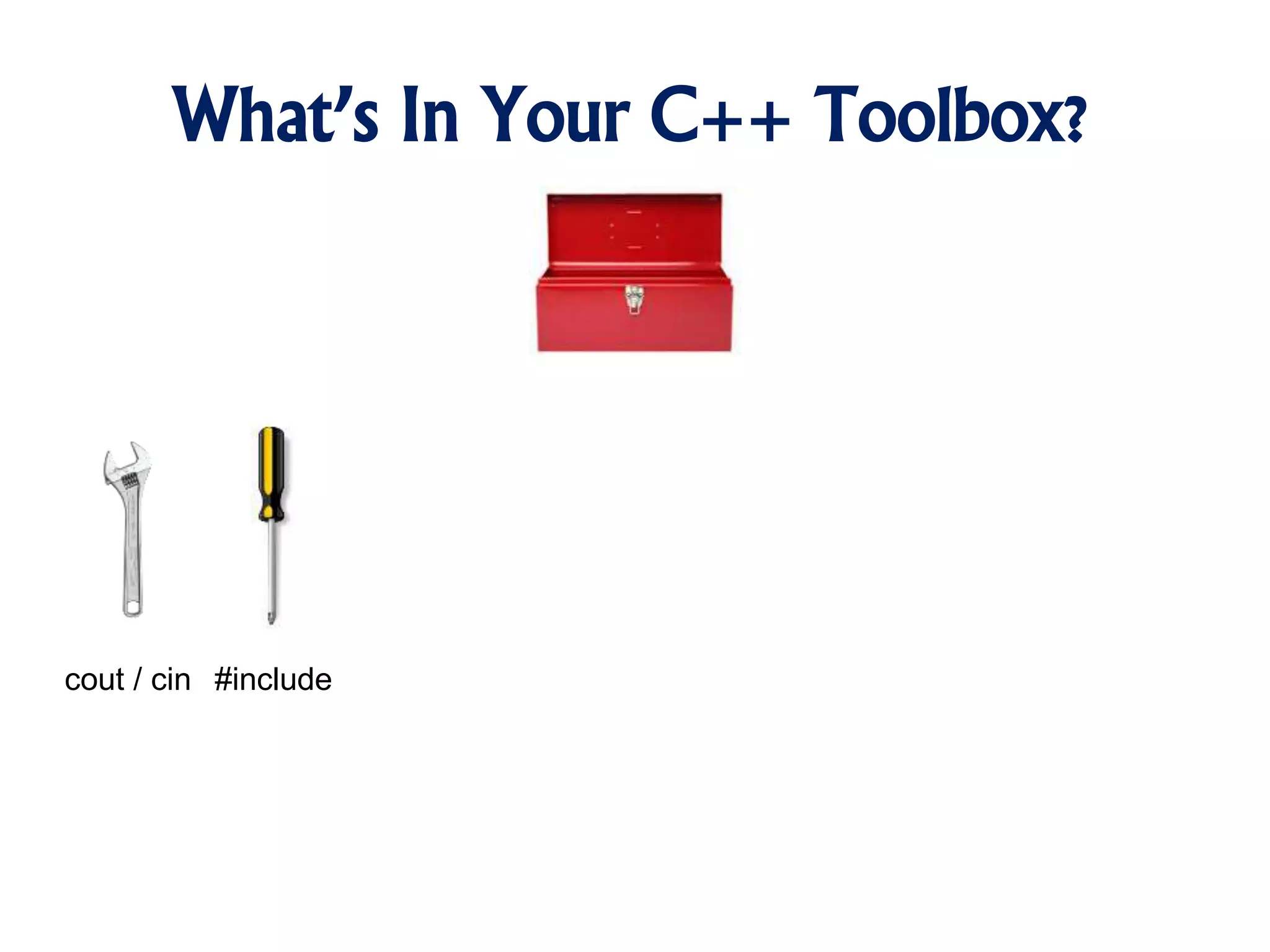 What’s In Your C++ Toolbox?
cout / cin #include
 