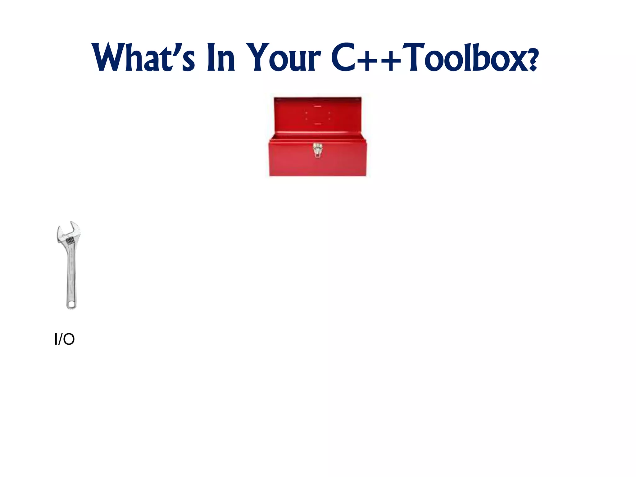 What’s In Your C++Toolbox?
I/O
 
