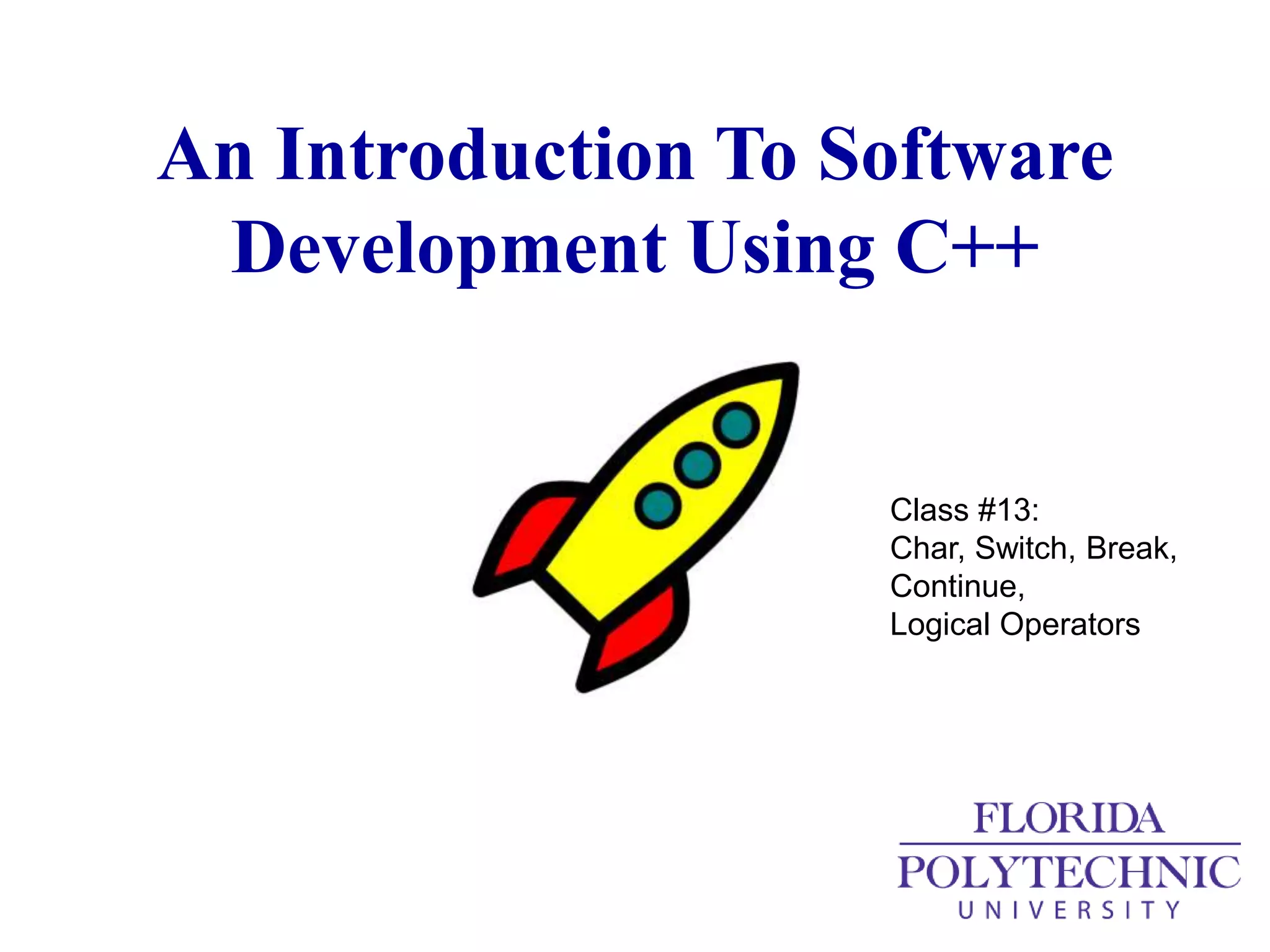 Intro To C++ Class 13 Char, Switch, Break, Continue, Logical