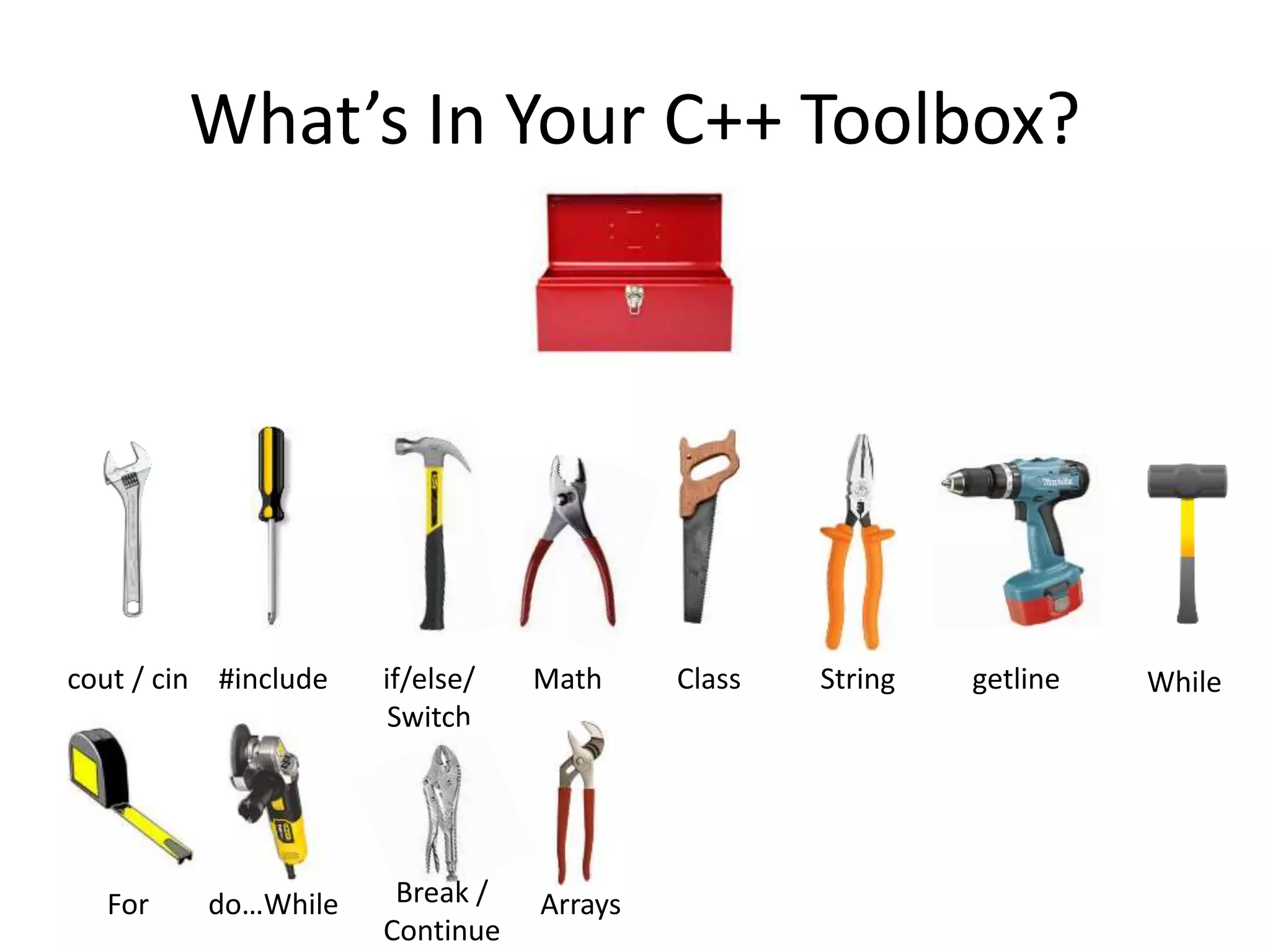 What’s In Your C++ Toolbox? cout / cin #include if/else/ Switch Math Class String getline While For do…While Break / Continue Arrays 