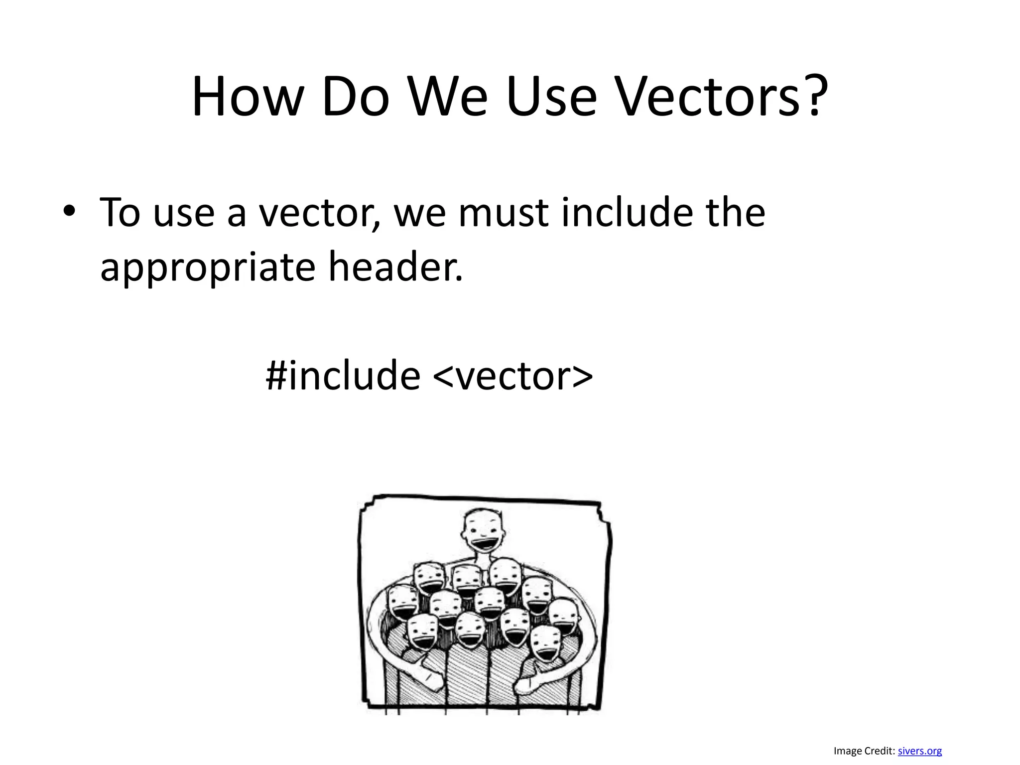 How Do We Use Vectors? • To use a vector, we must include the appropriate header. #include <vector> Image Credit: sivers.org 
