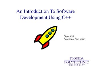 An Introduction To Software
Development Using C++
Class #20:
Functions, Recursion
 