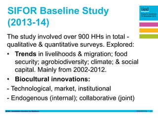 SIFOR - Smallholder Innovation for Resilience 3
Krystyna Swiderska
15 November 2016
SIFOR Baseline Study
(2013-14)
The stu...