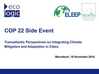 ELEEP Network
www.eleep.eu
COP 22 Side Event
Transatlantic Perspectives on Integrating Climate
Mitigation and Adaptation in Cities
Marrakech, 18 November 2016
 