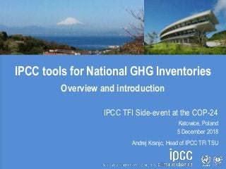 IPCC tools for National GHG Inventories
Overview and introduction
IPCC TFI Side-event at the COP-24
Katowice, Poland
5 Dec...