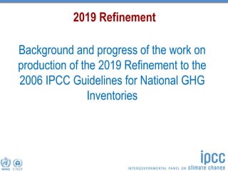 2019 Refinement
Background and progress of the work on
production of the 2019 Refinement to the
2006 IPCC Guidelines for N...